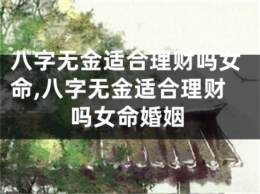 八字无金适合理财吗女命,八字无金适合理财吗女命婚姻