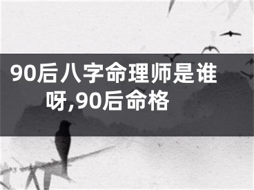 90后八字命理师是谁呀,90后命格