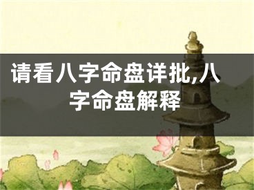 请看八字命盘详批,八字命盘解释