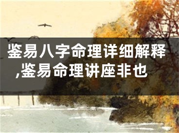 鉴易八字命理详细解释,鉴易命理讲座非也