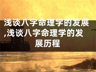 浅谈八字命理学的发展,浅谈八字命理学的发展历程