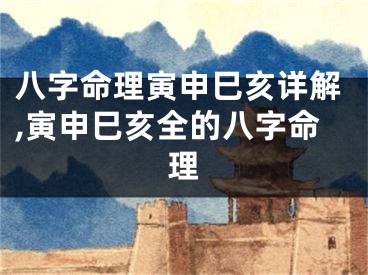 八字命理寅申巳亥详解,寅申巳亥全的八字命理