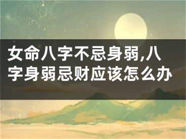 女命八字不忌身弱,八字身弱忌财应该怎么办