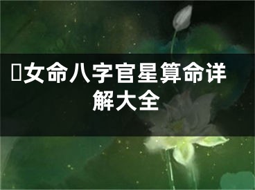 ☘女命八字官星算命详解大全