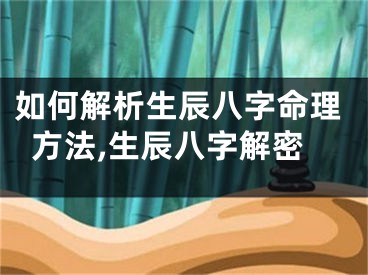 如何解析生辰八字命理方法,生辰八字解密