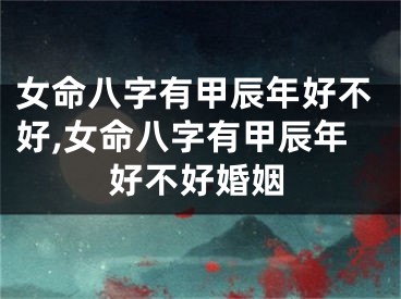 女命八字有甲辰年好不好,女命八字有甲辰年好不好婚姻
