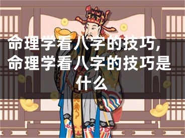 命理学看八字的技巧,命理学看八字的技巧是什么