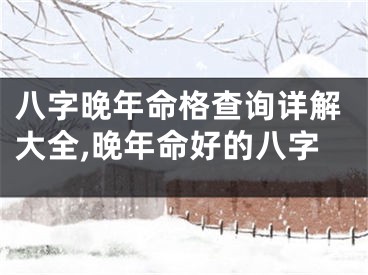 八字晚年命格查询详解大全,晚年命好的八字