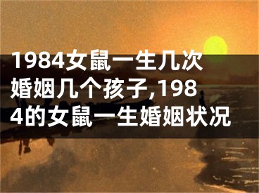 1984女鼠一生几次婚姻几个孩子,1984的女鼠一生婚姻状况