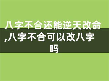 八字不合还能逆天改命,八字不合可以改八字吗