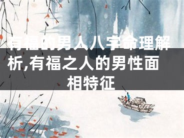 有福的男人八字命理解析,有福之人的男性面相特征