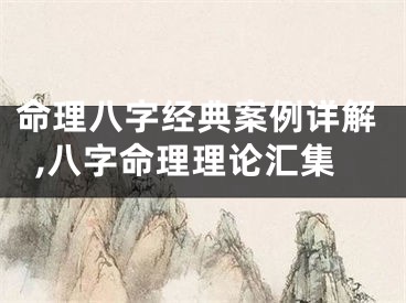 命理八字经典案例详解,八字命理理论汇集