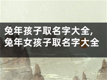 兔年孩子取名字大全,兔年女孩子取名字大全