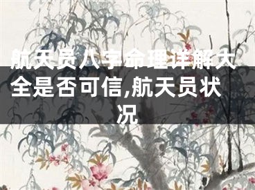 航天员八字命理详解大全是否可信,航天员状况