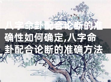 八字命卦配合论断的准确性如何确定,八字命卦配合论断的准确方法