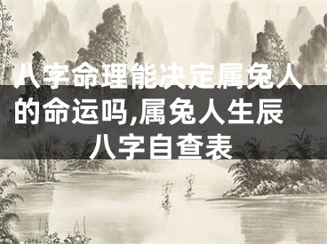 八字命理能决定属兔人的命运吗,属兔人生辰八字自查表