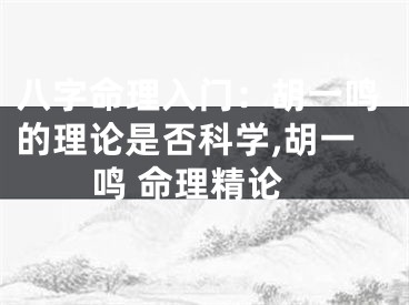 八字命理入门：胡一鸣的理论是否科学,胡一鸣 命理精论