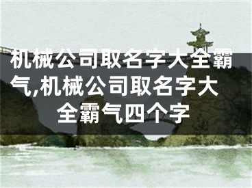 机械公司取名字大全霸气,机械公司取名字大全霸气四个字