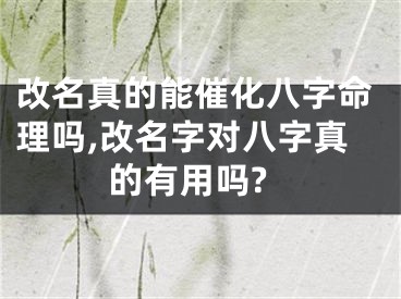 改名真的能催化八字命理吗,改名字对八字真的有用吗?