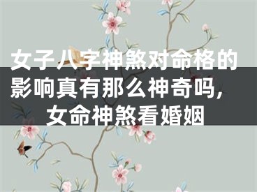 女子八字神煞对命格的影响真有那么神奇吗,女命神煞看婚姻