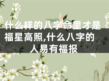 什么样的八字命里才是福星高照,什么八字的人易有福报