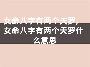女命八字有两个天罗,女命八字有两个天罗什么意思