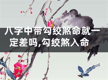 八字中带勾绞煞命就一定差吗,勾绞煞入命