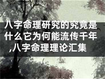 八字命理研究的究竟是什么它为何能流传千年,八字命理理论汇集