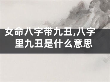 女命八字带九丑,八字里九丑是什么意思