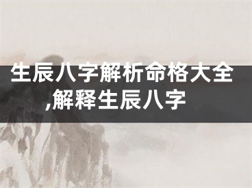 生辰八字解析命格大全,解释生辰八字