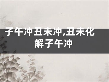 子午冲丑未冲,丑未化解子午冲