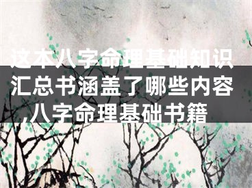 这本八字命理基础知识汇总书涵盖了哪些内容,八字命理基础书籍
