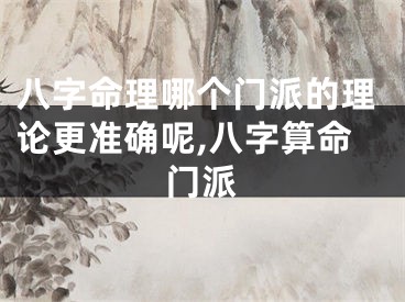 八字命理哪个门派的理论更准确呢,八字算命门派