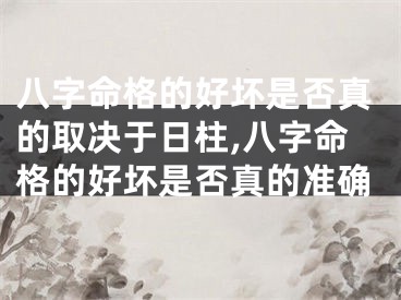 八字命格的好坏是否真的取决于日柱,八字命格的好坏是否真的准确