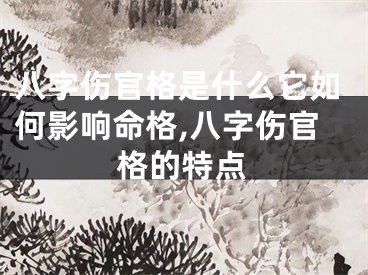 八字伤官格是什么它如何影响命格,八字伤官格的特点