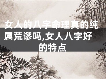 女人的八字命理真的纯属荒谬吗,女人八字好的特点