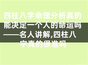 四柱八字命理分析真的能决定一个人的命运吗——名人讲解,四柱八字真的很准吗