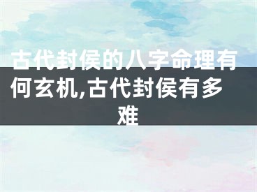 古代封侯的八字命理有何玄机,古代封侯有多难