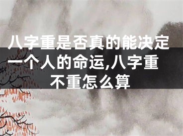 八字重是否真的能决定一个人的命运,八字重不重怎么算