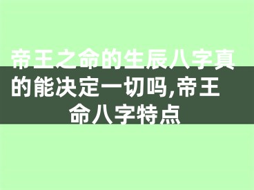 帝王之命的生辰八字真的能决定一切吗,帝王命八字特点
