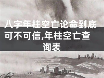 八字年柱空亡论命到底可不可信,年柱空亡查询表