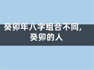 癸卯年八字组合不同,癸卯的人
