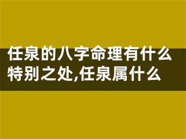 任泉的八字命理有什么特别之处,任泉属什么