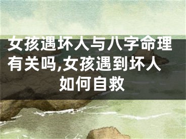 女孩遇坏人与八字命理有关吗,女孩遇到坏人如何自救