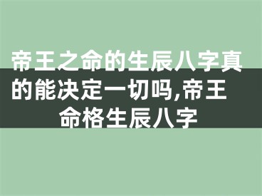 帝王之命的生辰八字真的能决定一切吗,帝王命格生辰八字