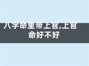 八字命里带上官,上官命好不好
