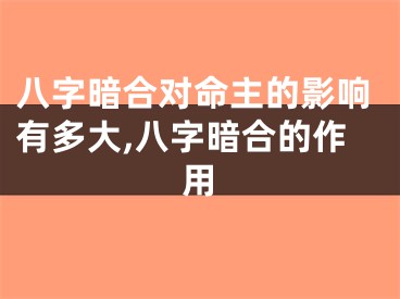 八字暗合对命主的影响有多大,八字暗合的作用