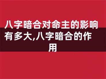 八字暗合对命主的影响有多大,八字暗合的作用