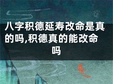 八字积德延寿改命是真的吗,积德真的能改命吗