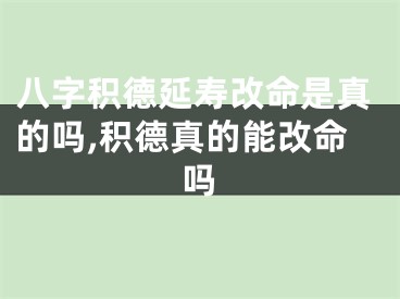 八字积德延寿改命是真的吗,积德真的能改命吗